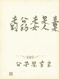 老公老是喜欢看别的女人是什么心态