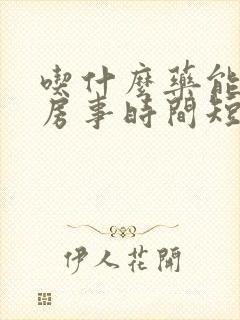 吃什么药能调理房事时间短