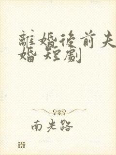 离婚后前夫求复婚 短剧