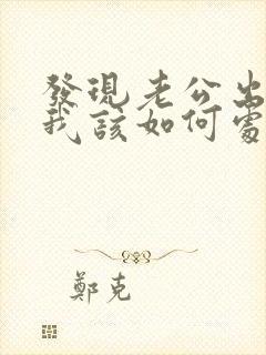 发现老公出轨了我该如何处理