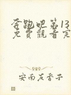 奔跑吧第13季免费观看完整版