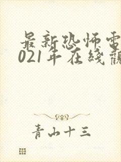 最新恐怖电影2021年在线观看免费