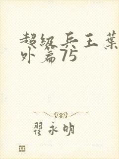 超级兵王叶谦番外篇75