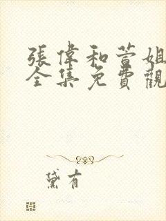 张伟和萱姐短剧全集免费观看