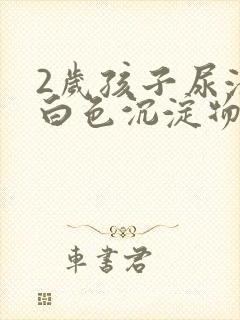 2岁孩子尿液有白色沉淀物