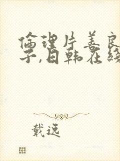 伦理片善良的嫂子,日韩在线播放