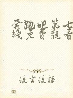 奔跑吧第七季在线免费观看完整版