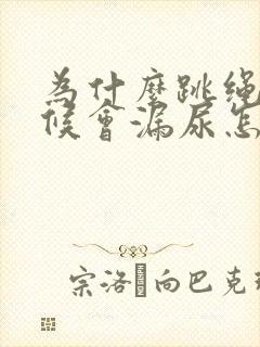 为什么跳绳的时候会漏尿怎么办