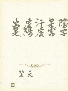 出虚汗是阴虚还是阳虚需要吃什么药