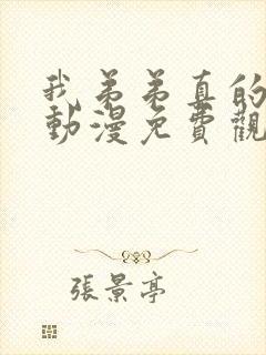 我弟弟真的很棒动漫免费观看全集