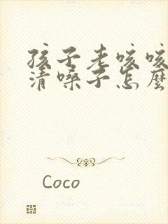 孩子老咳咳咳的清嗓子怎么回事