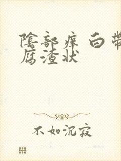 阴部痒 白带豆腐渣状封面