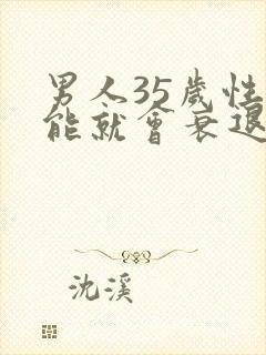 男人35岁性功能就会衰退吗