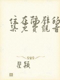 住在隔壁的她全集免费观看