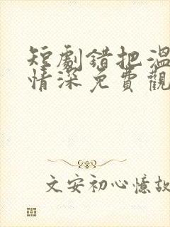 短剧错把温柔当情深免费观看