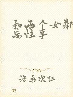 和两个女邻居难忘性事