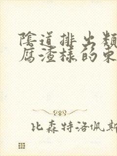 阴道排出类似豆腐渣样的东西是什么原因