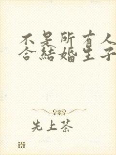 不是所有人都适合结婚生子