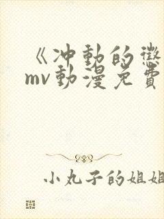 《冲动的惩罚》mv动漫免费观看全集