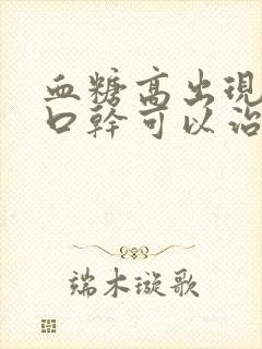 血糖高出现口苦口干可以治疗好吗