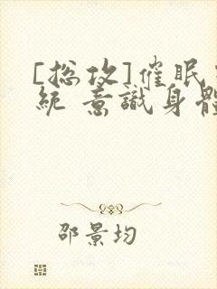 [总攻]催眠系统 意识身体