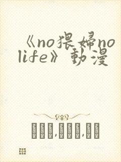 《no猥妇nolife》动漫
