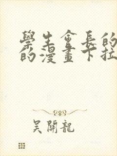 学生会长的忠告的漫画下拉式