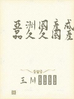 亚洲国产成人精品久久国产