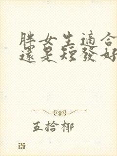 胖女生适合长发还是短发好看