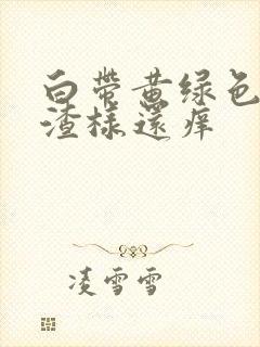 白带黄绿色豆腐渣样还痒