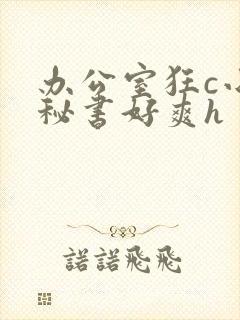 办公室狂c小雪秘书好爽h