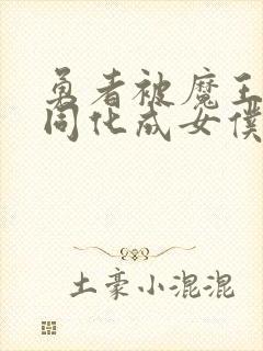 勇者被魔王洗脑同化成女仆