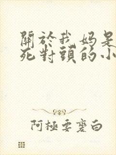 关于我妈是我爸死对头的小说