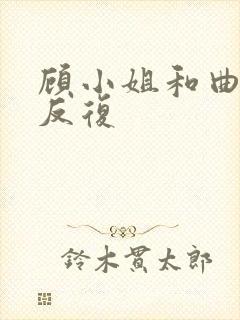 顾小姐和曲小姐反复