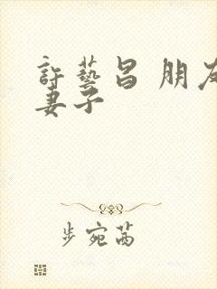 许艺昌 朋友的妻子