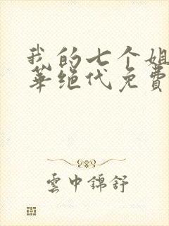 我的七个姐姐风华绝代免费完整版