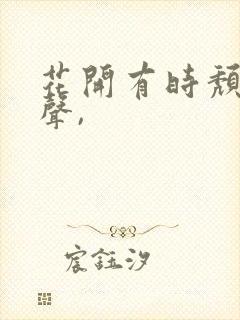 花开有时颓靡无声,