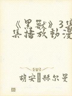 《黑兽》3集全集播放动漫