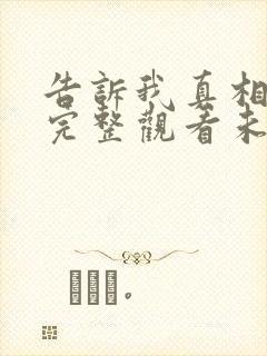 告诉我真相电影完整观看未删减版