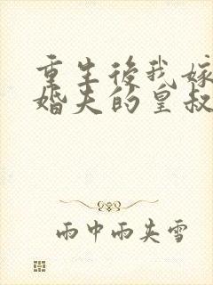 重生后我嫁了未婚夫的皇叔完整版