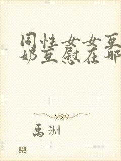 同性女女互摸吃奶互慰在哪看