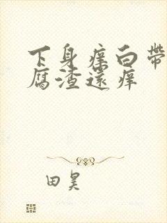 下身痒白带呈豆腐渣还痒