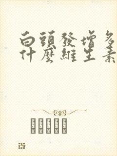 白头发增多补充什么维生素封面