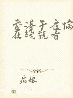 香港午夜伦理片在线观看