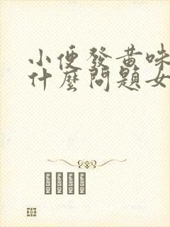 小便发黄味重是什么问题女