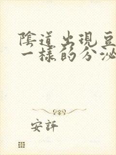 阴道出现豆腐渣一样的分泌物是怎么回事