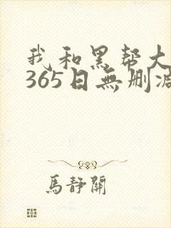 我和黑帮大佬的365日无删减版