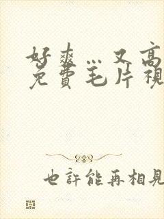 好爽…又高潮了免费毛片视频