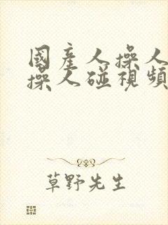 国产人操人操操操人碰视频