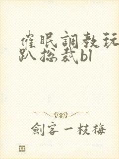 催眠调教玩弄跪趴总裁bl